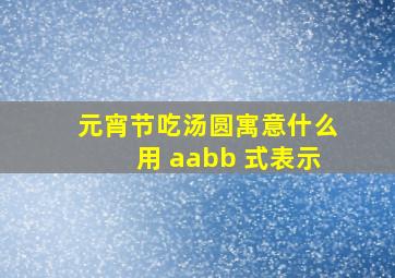 元宵节吃汤圆寓意什么用 aabb 式表示